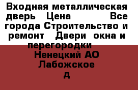 Входная металлическая дверь › Цена ­ 8 000 - Все города Строительство и ремонт » Двери, окна и перегородки   . Ненецкий АО,Лабожское д.